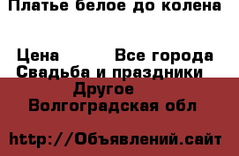 Платье белое до колена › Цена ­ 800 - Все города Свадьба и праздники » Другое   . Волгоградская обл.